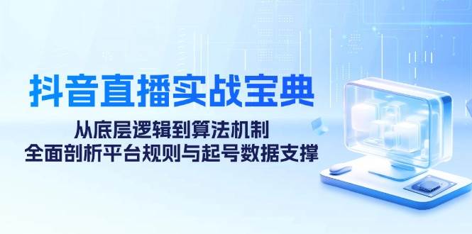 （12880期）抖音直播实战宝典：从底层逻辑到算法机制，全面剖析平台规则与起号数据…云深网创社聚集了最新的创业项目，副业赚钱，助力网络赚钱创业。云深网创社