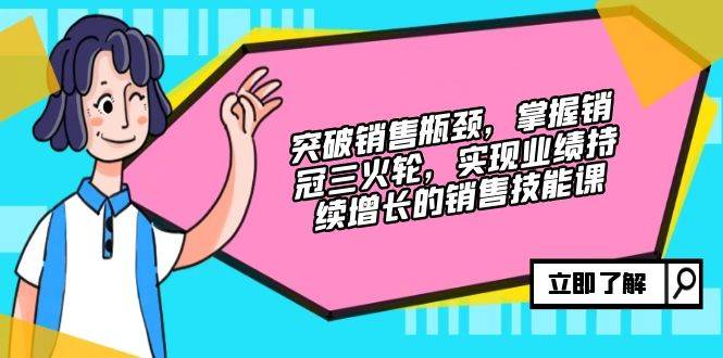 （12965期）突破销售瓶颈，掌握销冠三火轮，实现业绩持续增长的销售技能课云深网创社聚集了最新的创业项目，副业赚钱，助力网络赚钱创业。云深网创社