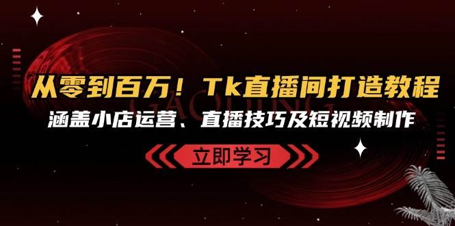 （13098期）从零到百万！Tk直播间打造教程，涵盖小店运营、直播技巧及短视频制作云深网创社聚集了最新的创业项目，副业赚钱，助力网络赚钱创业。云深网创社