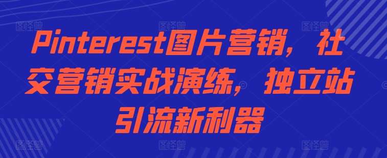 Pinterest图片营销，社交营销实战演练，独立站引流新利器云深网创社聚集了最新的创业项目，副业赚钱，助力网络赚钱创业。云深网创社