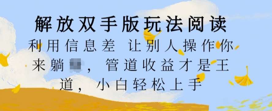 解放双手版玩法阅读，利用信息差让别人操作你来躺Z，管道收益才是王道，小白轻松上手【揭秘】云深网创社聚集了最新的创业项目，副业赚钱，助力网络赚钱创业。云深网创社