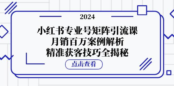 （12943期）小红书专业号矩阵引流课，月销百万案例解析，精准获客技巧全揭秘云深网创社聚集了最新的创业项目，副业赚钱，助力网络赚钱创业。云深网创社