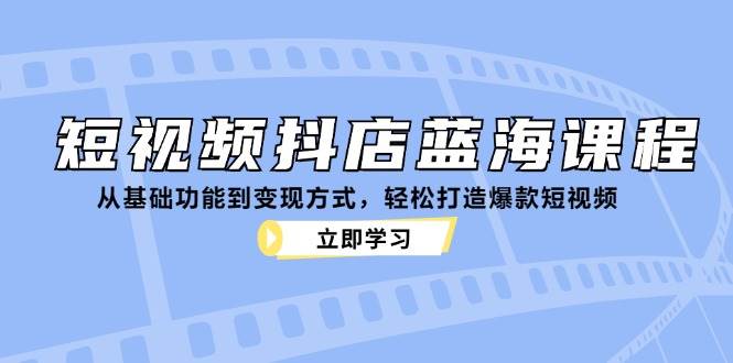 （12960期）短视频抖店蓝海课程：从基础功能到变现方式，轻松打造爆款短视频云深网创社聚集了最新的创业项目，副业赚钱，助力网络赚钱创业。云深网创社