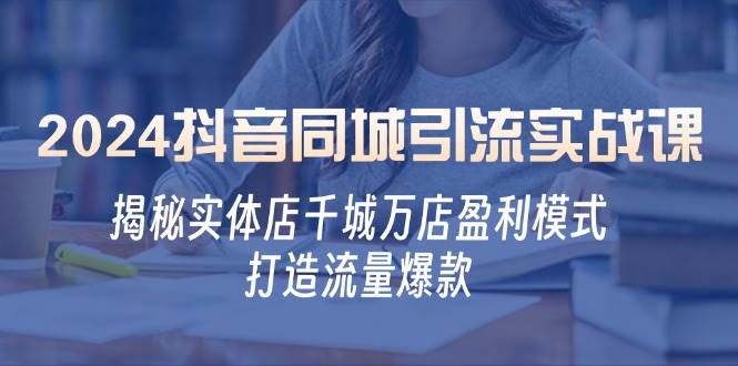 （12927期）2024抖音同城引流实战课：揭秘实体店千城万店盈利模式，打造流量爆款云深网创社聚集了最新的创业项目，副业赚钱，助力网络赚钱创业。云深网创社