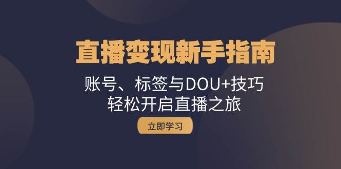 （13070期）直播变现新手指南：账号、标签与DOU+技巧，轻松开启直播之旅云深网创社聚集了最新的创业项目，副业赚钱，助力网络赚钱创业。云深网创社