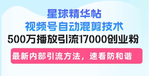 （13168期）星球精华帖视频号自动混剪技术，500万播放引流17000创业粉，最新内部引…云深网创社聚集了最新的创业项目，副业赚钱，助力网络赚钱创业。云深网创社