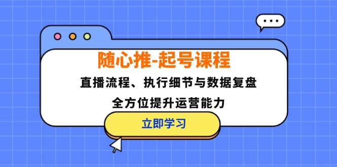 （12801期）随心推-起号课程：直播流程、执行细节与数据复盘，全方位提升运营能力云深网创社聚集了最新的创业项目，副业赚钱，助力网络赚钱创业。云深网创社