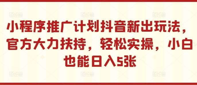 小程序推广计划抖音新出玩法，官方大力扶持，轻松实操，小白也能日入5张【揭秘】云深网创社聚集了最新的创业项目，副业赚钱，助力网络赚钱创业。云深网创社