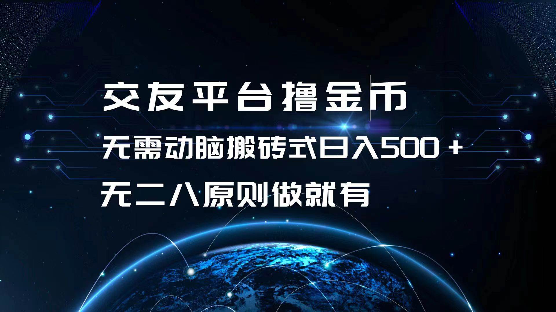 （13091期）交友平台撸金币，无需动脑搬砖式日入500+，无二八原则做就有，可批量矩…云深网创社聚集了最新的创业项目，副业赚钱，助力网络赚钱创业。云深网创社