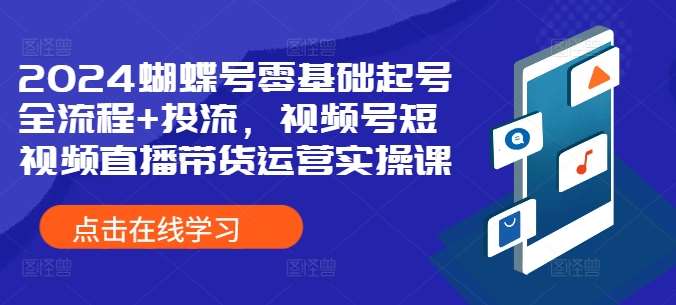 2024蝴蝶号零基础起号全流程+投流，视频号短视频直播带货运营实操课云深网创社聚集了最新的创业项目，副业赚钱，助力网络赚钱创业。云深网创社