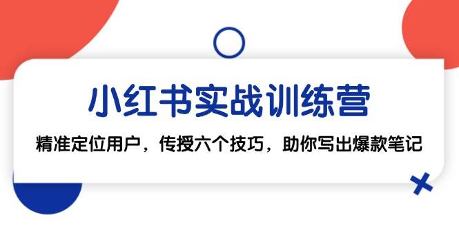 （12925期）小红书实战训练营：精准定位用户，传授六个技巧，助你写出爆款笔记云深网创社聚集了最新的创业项目，副业赚钱，助力网络赚钱创业。云深网创社