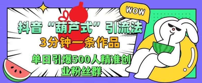 抖音葫芦式引流法，三分钟一条作品，单日引爆抖音500人精准创业粉丝群【揭秘】云深网创社聚集了最新的创业项目，副业赚钱，助力网络赚钱创业。云深网创社