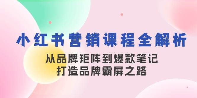 小红书营销课程全解析，从品牌矩阵到爆款笔记，打造品牌霸屏之路云深网创社聚集了最新的创业项目，副业赚钱，助力网络赚钱创业。云深网创社