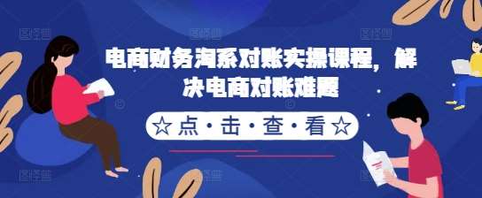 电商财务淘系对账实操课程，解决电商对账难题云深网创社聚集了最新的创业项目，副业赚钱，助力网络赚钱创业。云深网创社