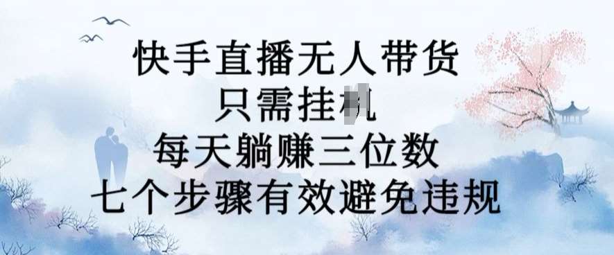 10月新玩法，快手直播无人带货，每天躺Z三位数，七个步骤有效避免违规【揭秘】云深网创社聚集了最新的创业项目，副业赚钱，助力网络赚钱创业。云深网创社