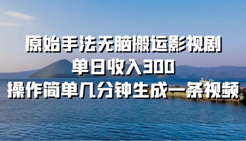 原始手法无脑搬运影视剧，单日收入300，操作简单几分钟生成一条视频云深网创社聚集了最新的创业项目，副业赚钱，助力网络赚钱创业。云深网创社