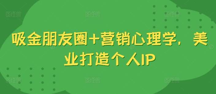 吸金朋友圈+营销心理学，美业打造个人IP云深网创社聚集了最新的创业项目，副业赚钱，助力网络赚钱创业。云深网创社