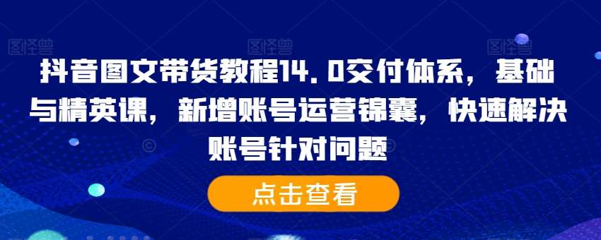 抖音图文带货教程14.0交付体系，基础与精英课，新增账号运营锦囊，快速解决账号针对问题云深网创社聚集了最新的创业项目，副业赚钱，助力网络赚钱创业。云深网创社