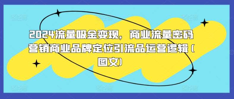 2024流量吸金变现，商业流量密码营销商业品牌定位引流品运营逻辑(图文)云深网创社聚集了最新的创业项目，副业赚钱，助力网络赚钱创业。云深网创社