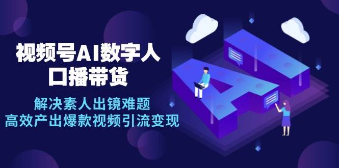 （12958期）视频号数字人AI口播带货，解决素人出镜难题，高效产出爆款视频引流变现云深网创社聚集了最新的创业项目，副业赚钱，助力网络赚钱创业。云深网创社