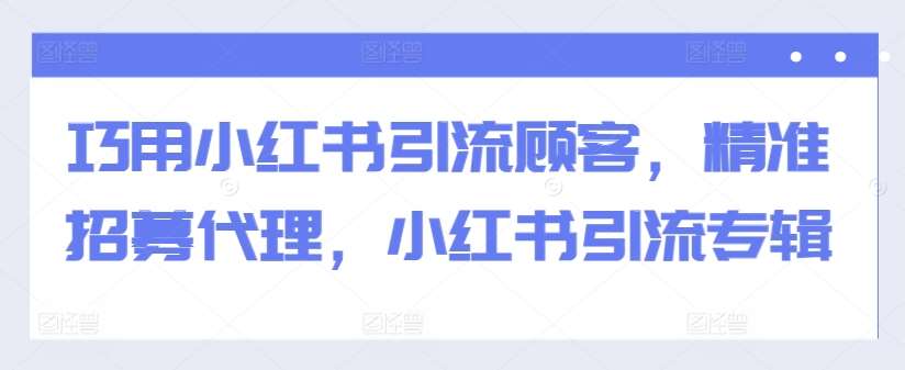 巧用小红书引流顾客，精准招募代理，小红书引流专辑云深网创社聚集了最新的创业项目，副业赚钱，助力网络赚钱创业。云深网创社