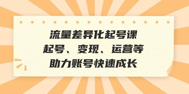 流量差异化起号课：起号、变现、运营等，助力账号快速成长云深网创社聚集了最新的创业项目，副业赚钱，助力网络赚钱创业。云深网创社