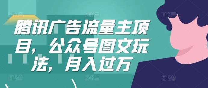 腾讯广告流量主项目，公众号图文玩法，月入过万云深网创社聚集了最新的创业项目，副业赚钱，助力网络赚钱创业。云深网创社