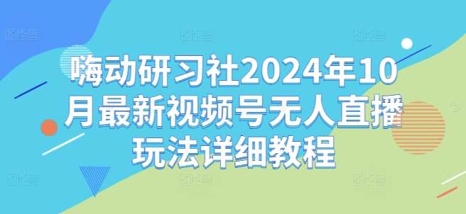 嗨动研习社2024年10月最新视频号无人直播玩法详细教程云深网创社聚集了最新的创业项目，副业赚钱，助力网络赚钱创业。云深网创社