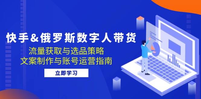 （12934期）快手&俄罗斯 数字人带货：流量获取与选品策略 文案制作与账号运营指南云深网创社聚集了最新的创业项目，副业赚钱，助力网络赚钱创业。云深网创社