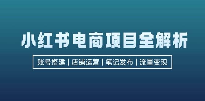 （12915期）小红书电商项目全解析，包括账号搭建、店铺运营、笔记发布  实现流量变现云深网创社聚集了最新的创业项目，副业赚钱，助力网络赚钱创业。云深网创社