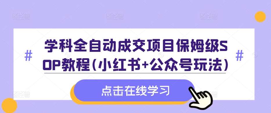 学科全自动成交项目保姆级SOP教程(小红书+公众号玩法)含资料云深网创社聚集了最新的创业项目，副业赚钱，助力网络赚钱创业。云深网创社