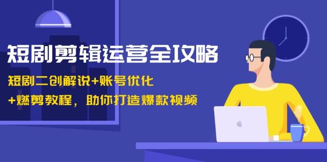 短剧剪辑运营全攻略：短剧二创解说+账号优化+燃剪教程，助你打造爆款视频云深网创社聚集了最新的创业项目，副业赚钱，助力网络赚钱创业。云深网创社