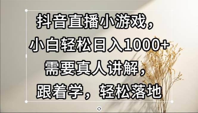 （13075期）抖音直播小游戏，小白轻松日入1000+需要真人讲解，跟着学，轻松落地云深网创社聚集了最新的创业项目，副业赚钱，助力网络赚钱创业。云深网创社