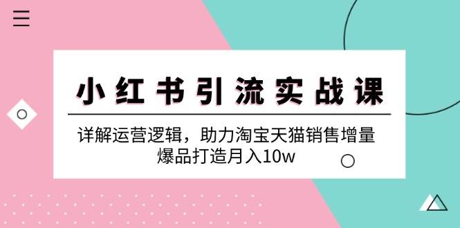 小红书引流实战课：详解运营逻辑，助力淘宝天猫销售增量，爆品打造月入10w云深网创社聚集了最新的创业项目，副业赚钱，助力网络赚钱创业。云深网创社