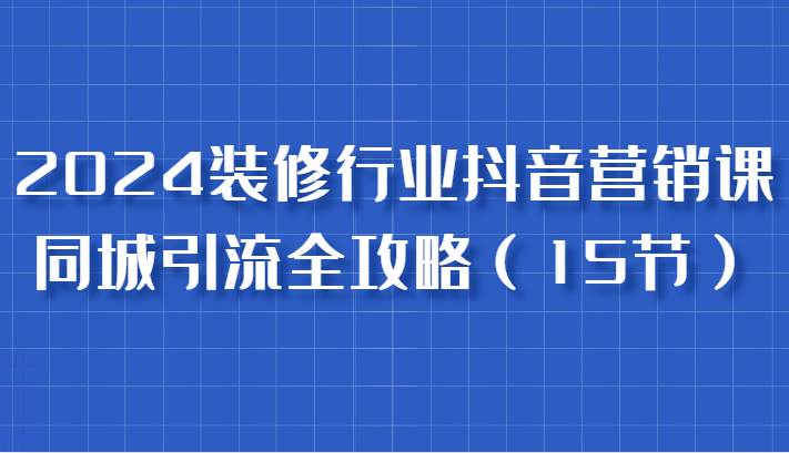 2024装修行业抖音营销课，同城引流全攻略，跟实战家学获客，成为数据驱动的营销专家云深网创社聚集了最新的创业项目，副业赚钱，助力网络赚钱创业。云深网创社