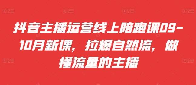 抖音主播运营线上陪跑课09-10月新课，拉爆自然流，做懂流量的主播云深网创社聚集了最新的创业项目，副业赚钱，助力网络赚钱创业。云深网创社