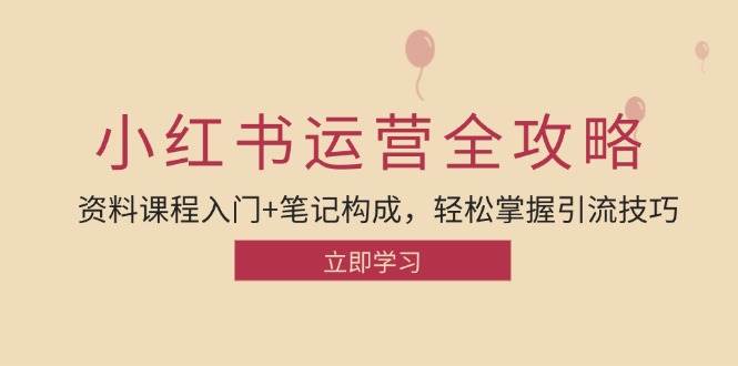 小红书运营引流全攻略：资料课程入门+笔记构成，轻松掌握引流技巧云深网创社聚集了最新的创业项目，副业赚钱，助力网络赚钱创业。云深网创社