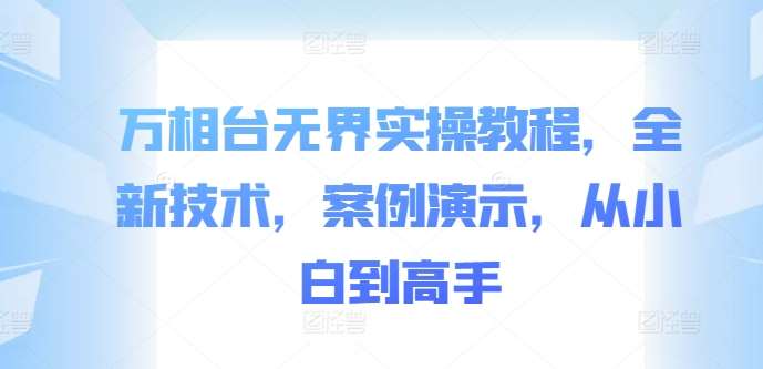 万相台无界实操教程，全新技术，案例演示，从小白到高手云深网创社聚集了最新的创业项目，副业赚钱，助力网络赚钱创业。云深网创社