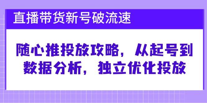 （12942期）直播带货新号破 流速：随心推投放攻略，从起号到数据分析，独立优化投放云深网创社聚集了最新的创业项目，副业赚钱，助力网络赚钱创业。云深网创社