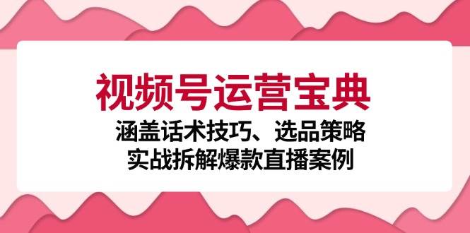 （12808期）视频号运营宝典：涵盖话术技巧、选品策略、实战拆解爆款直播案例云深网创社聚集了最新的创业项目，副业赚钱，助力网络赚钱创业。云深网创社