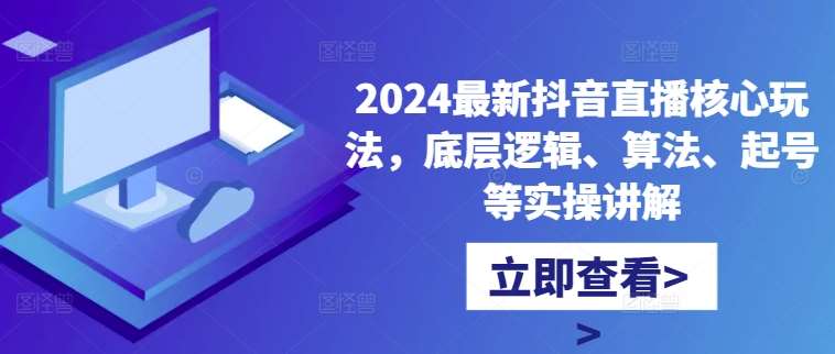 2024最新抖音直播核心玩法，底层逻辑、算法、起号等实操讲解云深网创社聚集了最新的创业项目，副业赚钱，助力网络赚钱创业。云深网创社