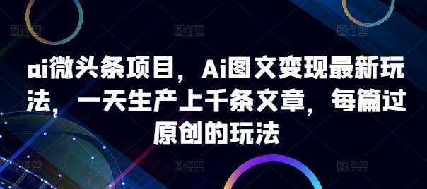 ai微头条项目，Ai图文变现最新玩法，一天生产上千条文章，每篇过原创的玩法云深网创社聚集了最新的创业项目，副业赚钱，助力网络赚钱创业。云深网创社