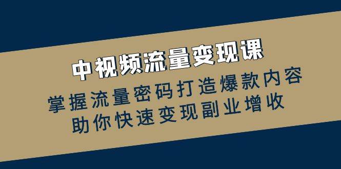 中视频流量变现课：掌握流量密码打造爆款内容，助你快速变现副业增收云深网创社聚集了最新的创业项目，副业赚钱，助力网络赚钱创业。云深网创社