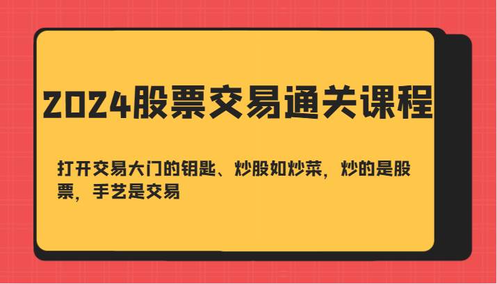 2024股票交易通关课-打开交易大门的钥匙、炒股如炒菜，炒的是股票，手艺是交易云深网创社聚集了最新的创业项目，副业赚钱，助力网络赚钱创业。云深网创社