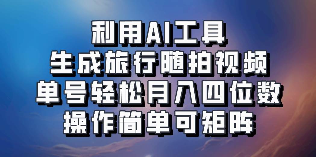 利用AI工具生成旅行随拍视频，单号轻松月入四位数，操作简单可矩阵云深网创社聚集了最新的创业项目，副业赚钱，助力网络赚钱创业。云深网创社