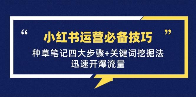 （12926期）小红书运营必备技巧，种草笔记四大步骤+关键词挖掘法：迅速开爆流量云深网创社聚集了最新的创业项目，副业赚钱，助力网络赚钱创业。云深网创社