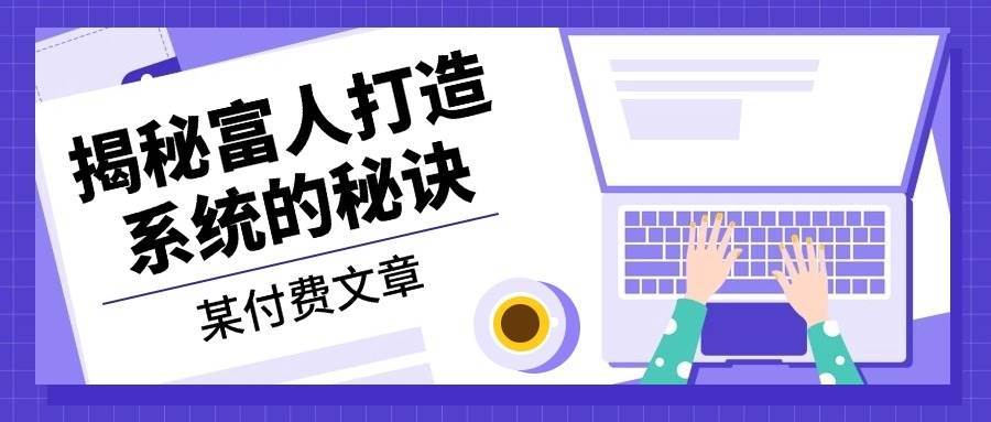 某公众号付费文章：《揭秘富人打造系统的秘诀》云深网创社聚集了最新的创业项目，副业赚钱，助力网络赚钱创业。云深网创社