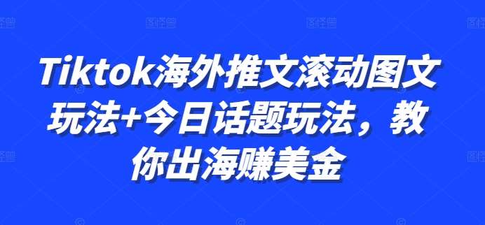 Tiktok海外推文滚动图文玩法+今日话题玩法，教你出海赚美金云深网创社聚集了最新的创业项目，副业赚钱，助力网络赚钱创业。云深网创社