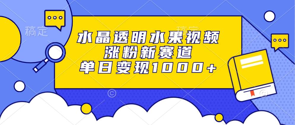 （13163期）水晶透明水果视频，涨粉新赛道，单日变现1000+云深网创社聚集了最新的创业项目，副业赚钱，助力网络赚钱创业。云深网创社