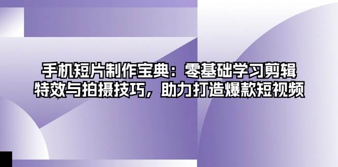 （13175期）手机短片制作宝典：零基础学习剪辑、特效与拍摄技巧，助力打造爆款短视频云深网创社聚集了最新的创业项目，副业赚钱，助力网络赚钱创业。云深网创社